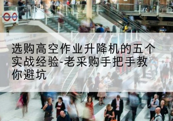 弋阳高空作业升降机厂家-选购高空作业升降机的五个实战经验-老采购手把手教你避坑
