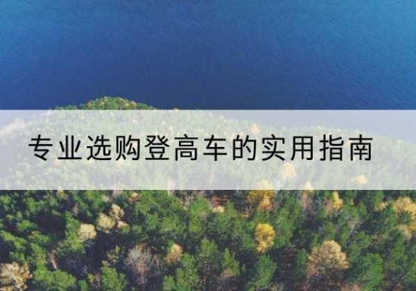 弋阳电动登高车厂家推荐-专业选购登高车的实用指南